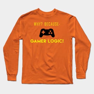 Why? Because Gamer Logic! Long Sleeve T-Shirt